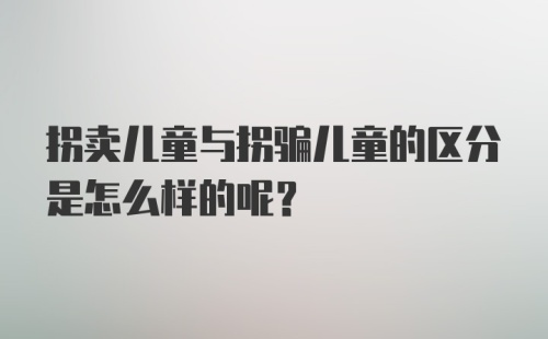 拐卖儿童与拐骗儿童的区分是怎么样的呢？