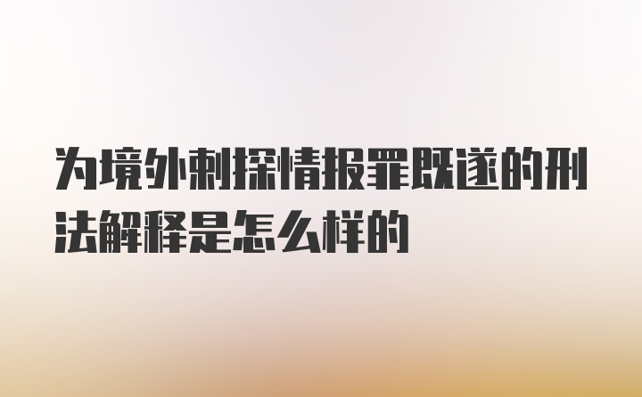 为境外剌探情报罪既遂的刑法解释是怎么样的