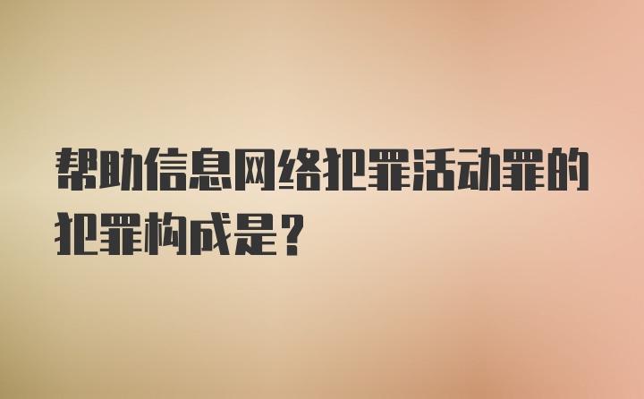 帮助信息网络犯罪活动罪的犯罪构成是？