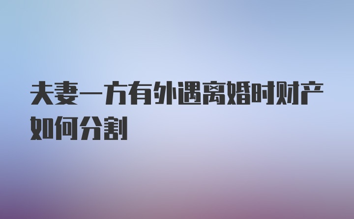 夫妻一方有外遇离婚时财产如何分割