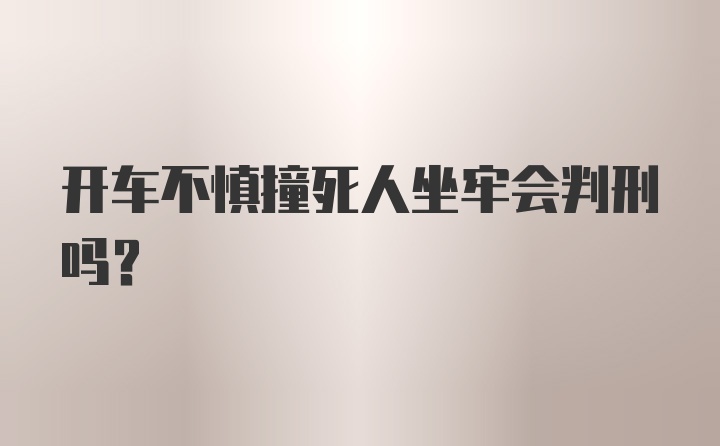 开车不慎撞死人坐牢会判刑吗？