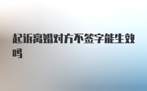 起诉离婚对方不签字能生效吗