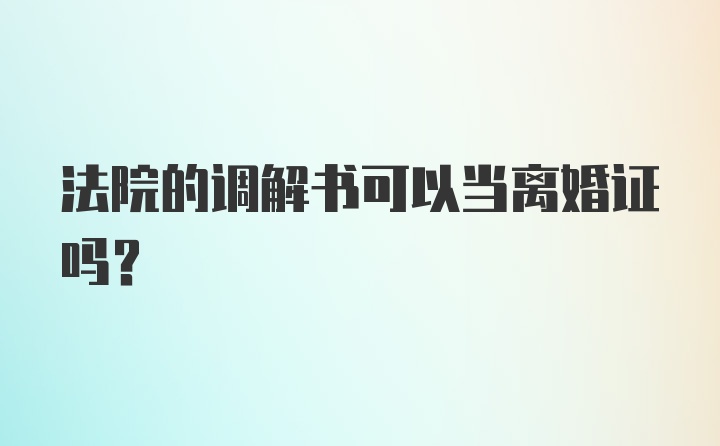 法院的调解书可以当离婚证吗?