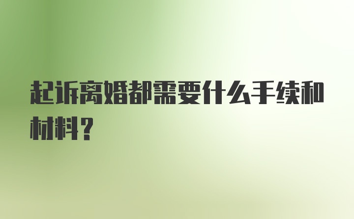 起诉离婚都需要什么手续和材料？