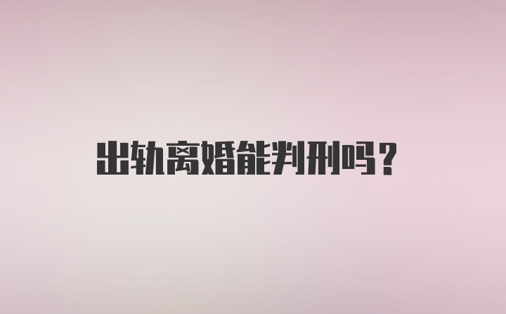 出轨离婚能判刑吗？