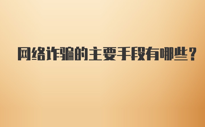 网络诈骗的主要手段有哪些？