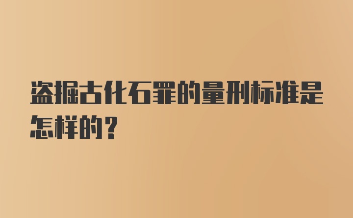 盗掘古化石罪的量刑标准是怎样的？