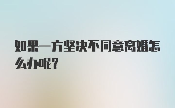 如果一方坚决不同意离婚怎么办呢？