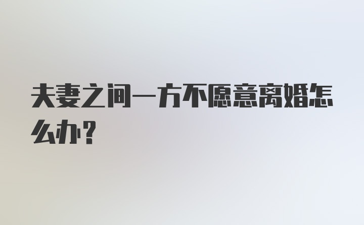 夫妻之间一方不愿意离婚怎么办？