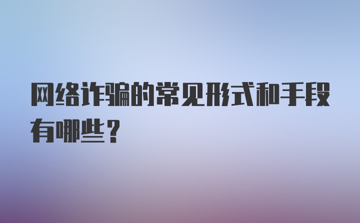 网络诈骗的常见形式和手段有哪些?