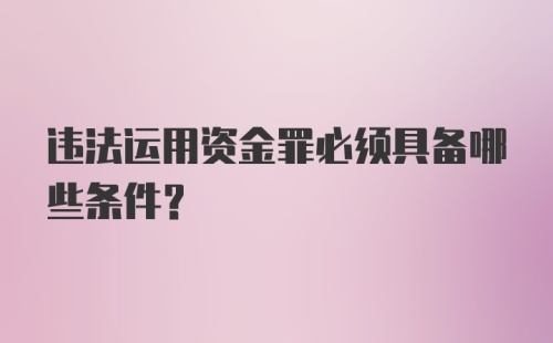 违法运用资金罪必须具备哪些条件?