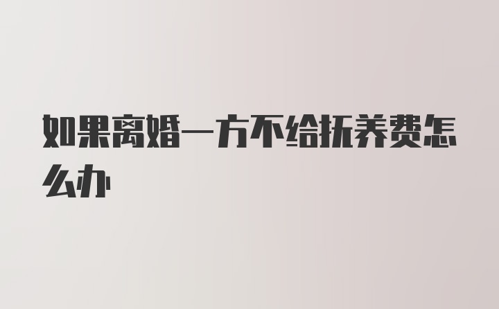 如果离婚一方不给抚养费怎么办