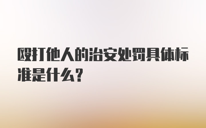 殴打他人的治安处罚具体标准是什么？