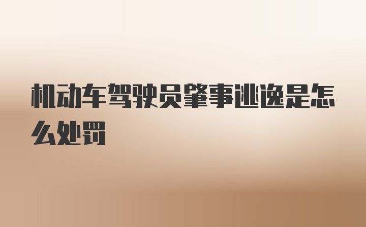机动车驾驶员肇事逃逸是怎么处罚