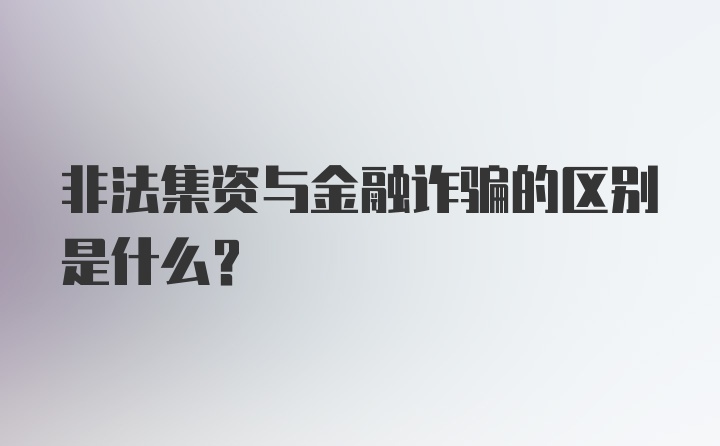 非法集资与金融诈骗的区别是什么?