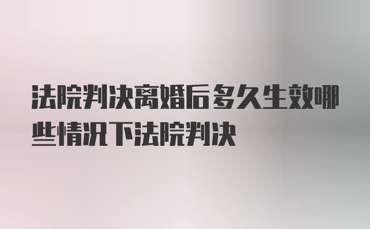 法院判决离婚后多久生效哪些情况下法院判决