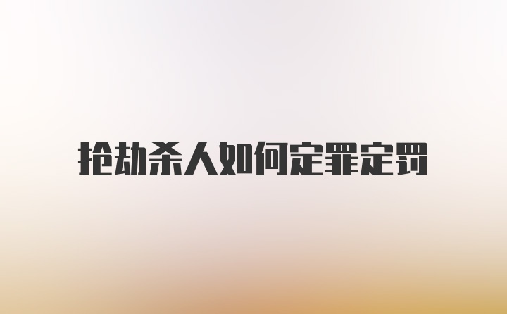 抢劫杀人如何定罪定罚