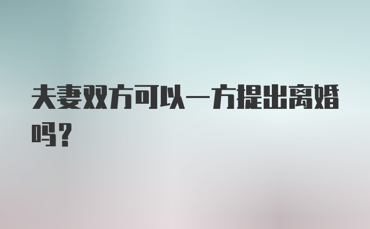 夫妻双方可以一方提出离婚吗？