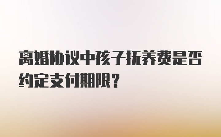 离婚协议中孩子抚养费是否约定支付期限？