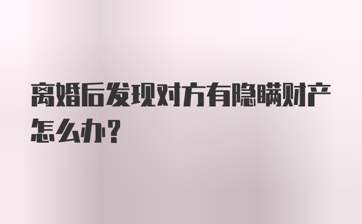 离婚后发现对方有隐瞒财产怎么办？