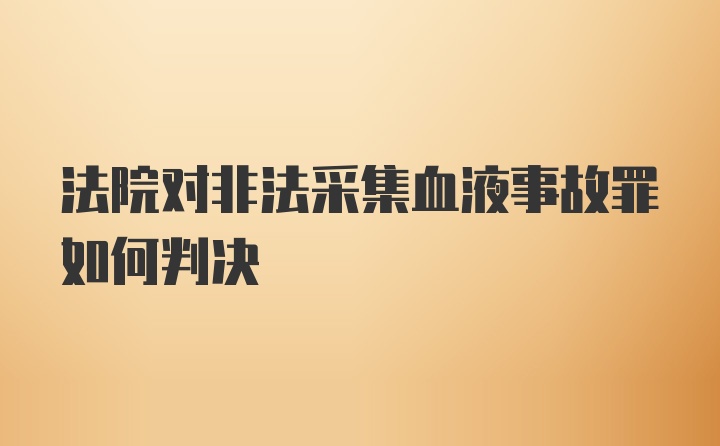 法院对非法采集血液事故罪如何判决