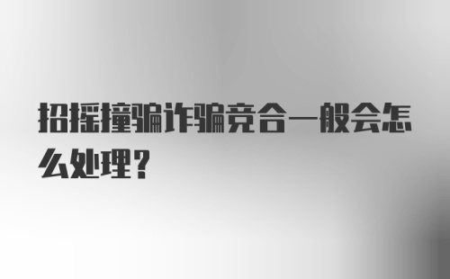 招摇撞骗诈骗竞合一般会怎么处理？