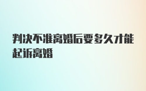 判决不准离婚后要多久才能起诉离婚