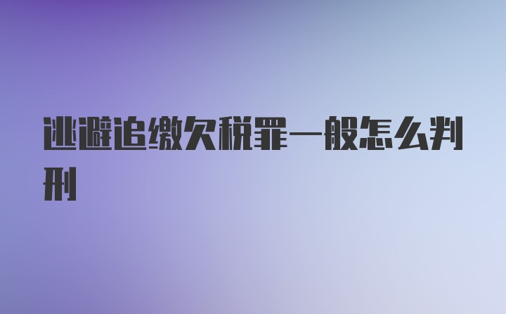 逃避追缴欠税罪一般怎么判刑