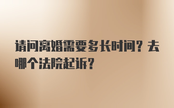 请问离婚需要多长时间？去哪个法院起诉？