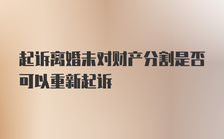 起诉离婚未对财产分割是否可以重新起诉