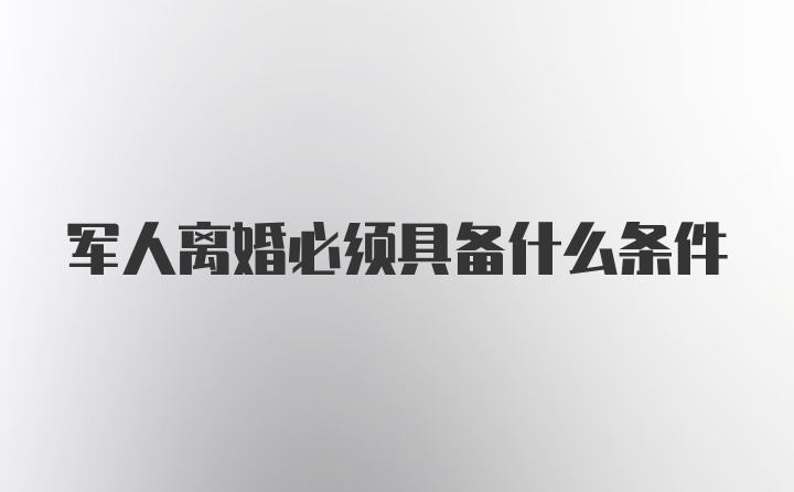 军人离婚必须具备什么条件