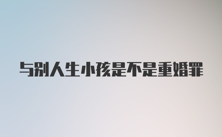 与别人生小孩是不是重婚罪