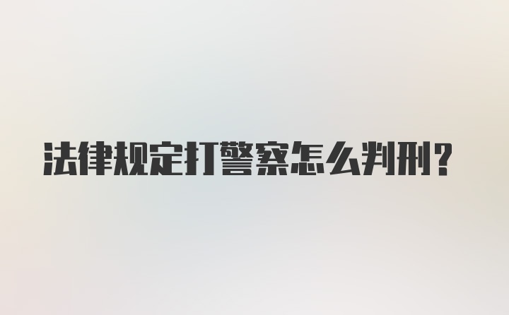 法律规定打警察怎么判刑?