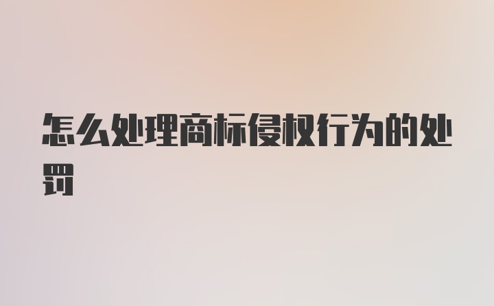 怎么处理商标侵权行为的处罚