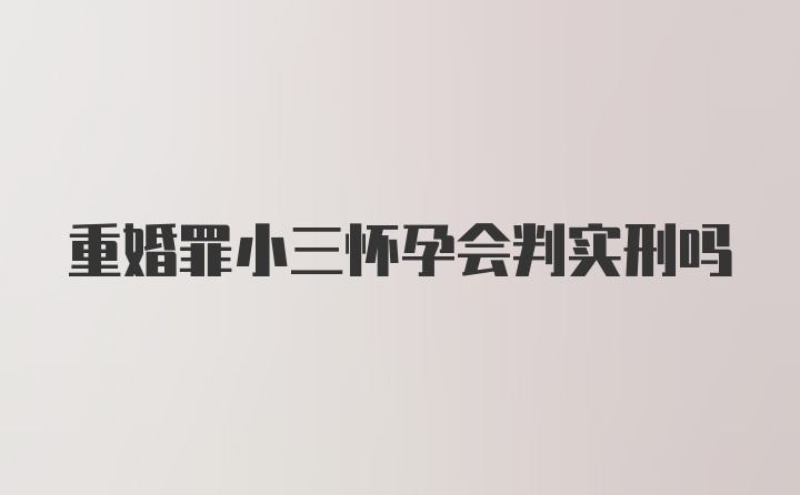 重婚罪小三怀孕会判实刑吗