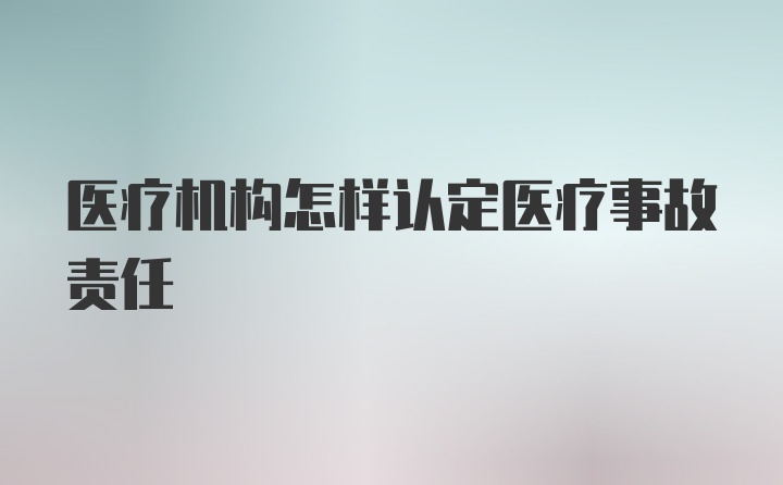 医疗机构怎样认定医疗事故责任