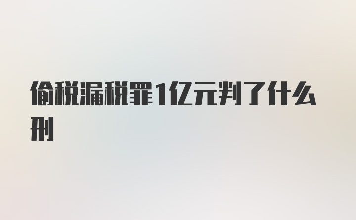 偷税漏税罪1亿元判了什么刑