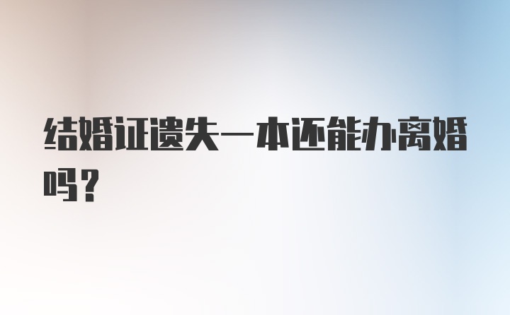 结婚证遗失一本还能办离婚吗？