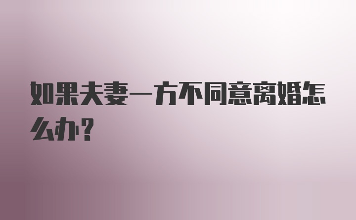 如果夫妻一方不同意离婚怎么办？