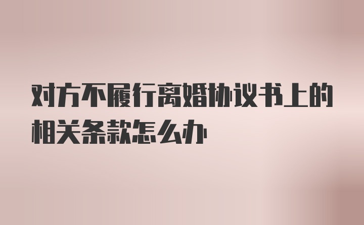 对方不履行离婚协议书上的相关条款怎么办