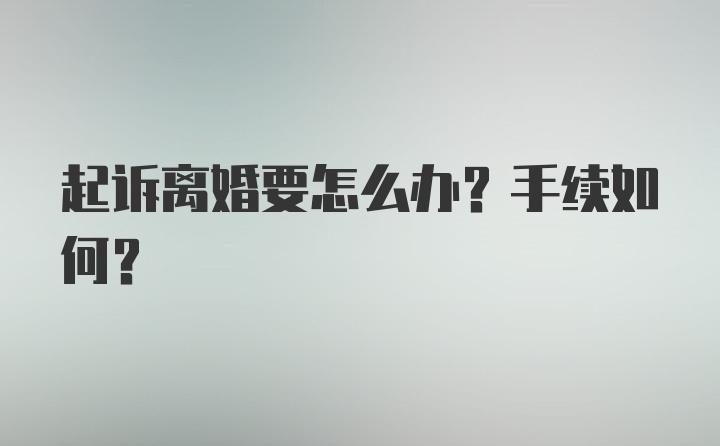 起诉离婚要怎么办？手续如何？