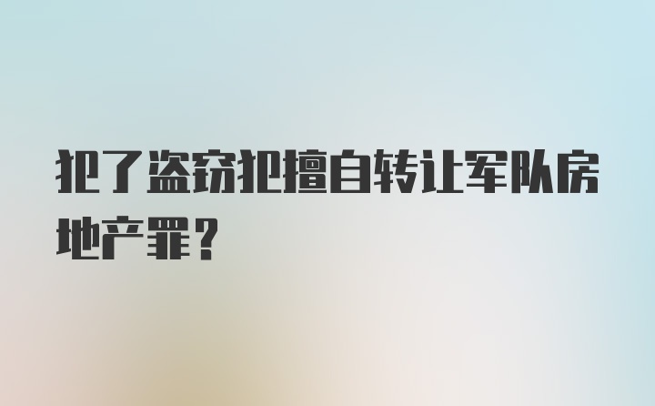 犯了盗窃犯擅自转让军队房地产罪？