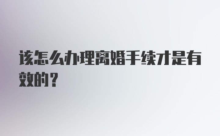 该怎么办理离婚手续才是有效的？