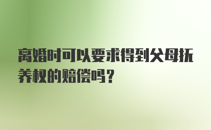 离婚时可以要求得到父母抚养权的赔偿吗？