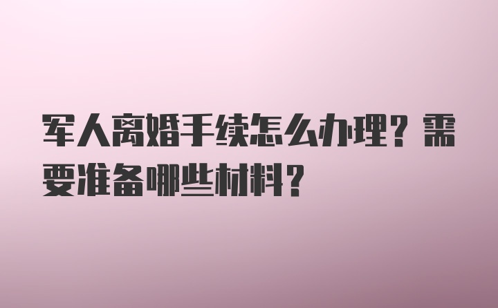 军人离婚手续怎么办理？需要准备哪些材料？