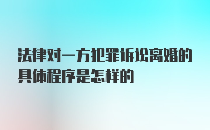 法律对一方犯罪诉讼离婚的具体程序是怎样的