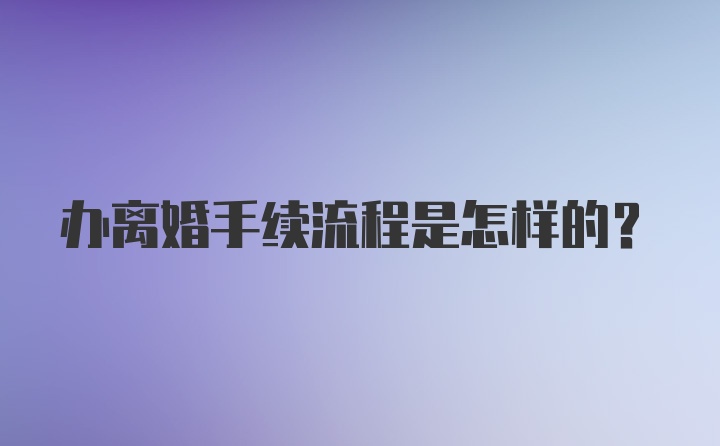 办离婚手续流程是怎样的？