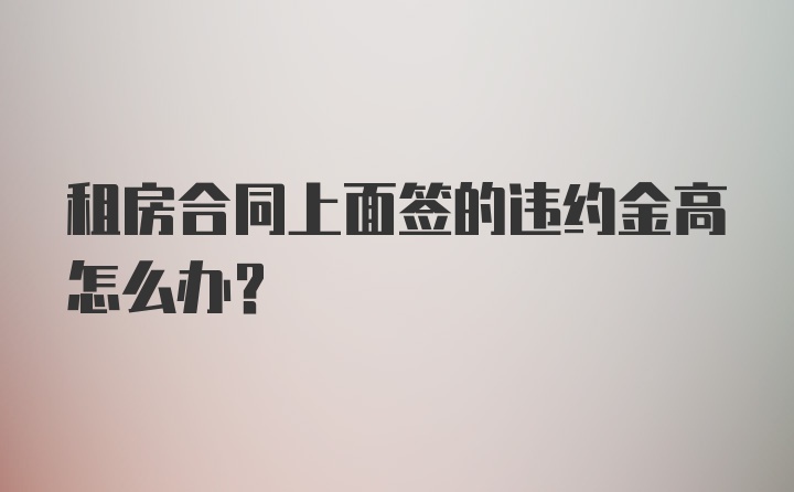 租房合同上面签的违约金高怎么办?