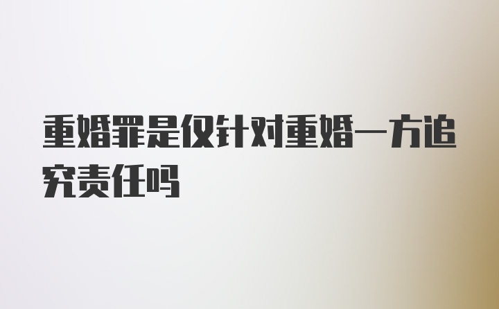 重婚罪是仅针对重婚一方追究责任吗