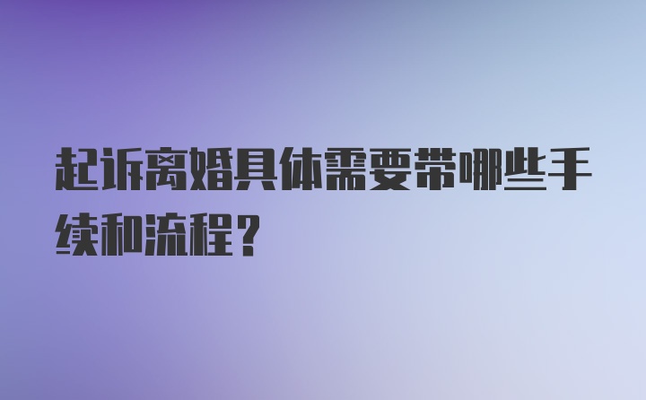 起诉离婚具体需要带哪些手续和流程？